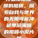 冲破那层薄膜的阻碍，探索自我与世界的无限可能冲破那层薄膜的阻碍小说片段  第1张