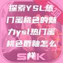 探索YSL热门蜜桃色的魅力ysl热门蜜桃色唇釉怎么样  第1张