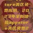 探索App Store美区免费应用，2023年全新体验appstore美区免费2023破解  第1张