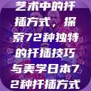 日本传统园艺艺术中的扦插方式，探索72种独特的扦插技巧与美学日本72种扦插方式的发布时间  第1张