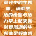 晨光中的牛奶壶，满载生活的希望与活力早上起来就装得满满的牛奶壶是好事吗  第1张