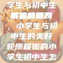 形容稚嫩的小学生与初中生的独特魅力
稚嫩的翅膀，小学生与初中生的美好轮廓稚嫩的小学生初中生怎么形容句子  第1张
