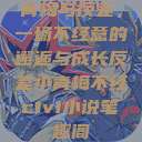 青梅与反差，一场不经意的邂逅与成长反差小青梅不经c1v1小说笔趣阁  第1张
