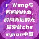 Alexander Wang与妈妈的故事，时尚背后的无尽爱意champion中国老妈  第1张