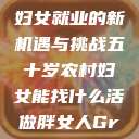 五十岁农村妇女就业的新机遇与挑战五十岁农村妇女能找什么活做胖女人Gry9 第1张 五十岁农村妇女就业的新机遇与挑战五十岁农村妇女能找什么活做胖女人Gry9 第1张