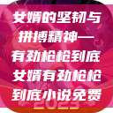 女婿的坚韧与拼搏精神—有劲枪枪到底女婿有劲枪枪到底小说免费  第1张