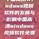 中国高清Windows视频软件的发展与影响中国高清windows视频软件免费版  第1张