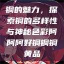 铜的魅力，探索铜的多样性与神秘色彩阿阿阿好铜铜铜黄品  第1张