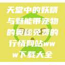 天堂中的妖精与魅能带宠物的奥秘免费的行情网站www下载大全  第1张