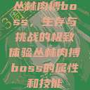 丛林肉搏boss，生存与挑战的极致体验丛林肉搏boss的属性和技能  第1张