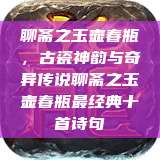 聊斋之玉壶春瓶，古瓷神韵与奇异传说聊斋之玉壶春瓶最经典十首诗句  第1张
