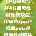 TPU色母与PA6色母性能比较及应用探讨tpu色母和pa6色母的性能很牛 第1张 TPU色母与PA6色母性能比较及应用探讨tpu色母和pa6色母的性能很牛 第1张