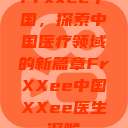 Frxxee中国，探索中国医疗领域的新篇章FrXXee中国XXee医生深喉  第1张