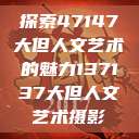 探索47147大但人文艺术的魅力137137大但人文艺术摄影  第1张