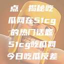 探索今日热点，揭秘吃瓜网在51cg的热门话题51cg吃瓜网今日吃瓜反差婊  第1张