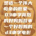 塑造一个伟大母亲的形象—D3申字背后的好妈妈故事一个好妈妈的d3申字电影  第1张