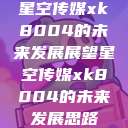 星空传媒xk8004的未来发展展望星空传媒xk8004的未来发展思路 第1张 星空传媒xk8004的未来发展展望星空传媒xk8004的未来发展思路 第1张