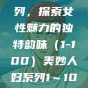 美妙人妇系列,探索女性魅力的独特韵味(1-100)美妙人妇系列1~100局长跳舞 第1张 美妙人妇系列,探索女性魅力的独特韵味(1-100)美妙人妇系列1~100局长跳舞 第1张