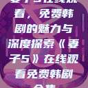 妻子5在线观看，免费韩剧的魅力与深度探索《妻子5》在线观看免费韩剧全集  第1张