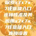 探索x7x7x7任意噪入口连接技术及其应用x7x7x7任意噪入口连接设置 第1张 探索x7x7x7任意噪入口连接技术及其应用x7x7x7任意噪入口连接设置 第1张