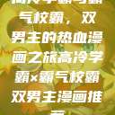 高冷学霸与霸气校霸，双男主的热血漫画之旅高冷学霸×霸气校霸双男主漫画推荐  第1张