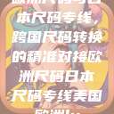 欧洲尺码与日本尺码专线，跨国尺码转换的精准对接欧洲尺码日本尺码专线美国欧洲lv  第1张