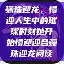 骊珠迎龙，慢迎人生中的璀璨时刻她开始慢迎迎合骊珠迎龙阅读  第1张