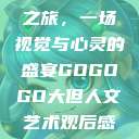 gogogo大但人文艺术之旅，一场视觉与心灵的盛宴GOGOGO大但人文艺术观后感600字怎么写  第1张