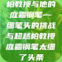 柏教授与他的庭霜钢笔—细笔头的挑战与超越柏教授庭霜钢笔太细了头条  第1张