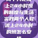 两个人轮流上24小时班的制度与生活实践两个人轮流上24小时的班怎么安排 第1张 两个人轮流上24小时班的制度与生活实践两个人轮流上24小时的班怎么安排 第1张