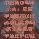 小扫货水叫不出来？最简单处理方法详解小扫货水叫不出来最简单处理外国妹  第1张