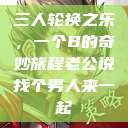 三人轮换之乐，一个B的奇妙旅程老公说找个男人来一起  第1张