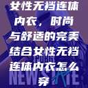 女性无裆连体内衣,时尚与舒适的完美结合女性无裆连体内衣怎么穿 第1张 女性无裆连体内衣,时尚与舒适的完美结合女性无裆连体内衣怎么穿 第1张