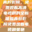 青柠影院，免费观看高清电视剧的全新体验青丝影院免费观看电视剧策驰  第1张