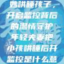 年轻夫妻巧妙哄睡孩子，开启监控背后的温情守护年轻夫妻把小孩哄睡后开监控是什么意思  第1张