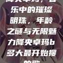 降央卓玛，音乐中的璀璨明珠，年龄之谜与无限魅力降央卓玛b多大最开始搜的歌  第1张