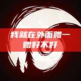我就在外面赠一赠好不好  第1张