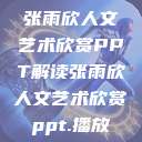 张雨欣人文艺术欣赏PPT解读张雨欣人文艺术欣赏ppt.播放  第1张