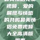 最美情侣免费视频，爱的展现与情感的共鸣最美情侣免费视频大全高清版观看  第1张