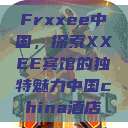 Frxxee中国，探索XXEE宾馆的独特魅力中国china酒店  第1张