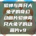 貂蝉与两只大兔子的奇幻动画片貂蝉两只大兔子的动画片v9  第1张