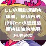 CC小恩雅透明内抹油，使用方法详解cc小恩雅透明内抹油的使用方法免费  第1张