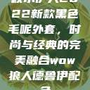 秋水伊人2022新款黑色毛呢外套，时尚与经典的完美融合wow狼人德鲁伊配色  第1张