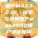 国产MAX3232,探索与突破国产max3232用户评价如何 第1张 国产MAX3232,探索与突破国产max3232用户评价如何 第1张