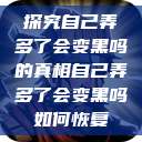 探究自己弄多了会变黑吗的真相自己弄多了会变黑吗如何恢复  第1张