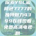 探索YSL蜜桃色7777的独特魅力4399在线观看免费高清电视剧  第1张