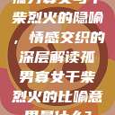 孤男寡女与干柴烈火的隐喻，情感交织的深层解读孤男寡女干柴烈火的比喻意思是什么?  第1张