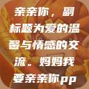 为妈妈我要亲亲你，副标题为爱的温馨与情感的交流。妈妈我要亲亲你ppt图片  第1张