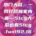 揭秘今日吃瓜热门大瓜，一网打尽独家内幕—51cg大瓜必看51cg.fun192.168.1.1com  第1张