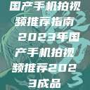 国产手机拍视频推荐指南 2023年国产手机拍视频推荐2023成品  第1张
